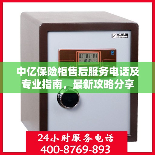 中亿保险柜售后服务电话及专业指南，最新攻略分享