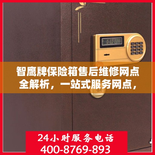智鹰牌保险箱售后维修网点全解析，一站式服务网点，让您轻松解决售后问题