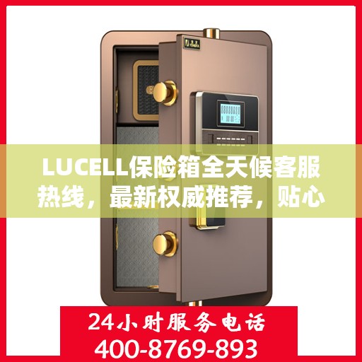 LUCELL保险箱全天候客服热线，最新权威推荐，贴心服务随时在线
