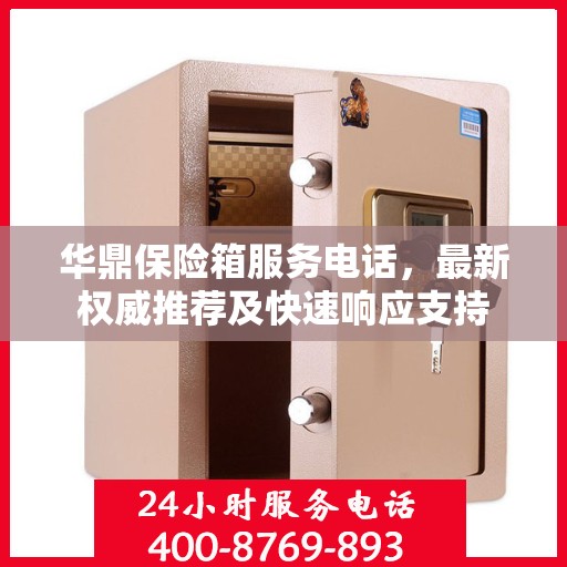华鼎保险箱服务电话，最新权威推荐及快速响应支持