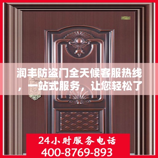 润丰防盗门全天候客服热线，一站式服务，让您轻松了解无忧安装售后