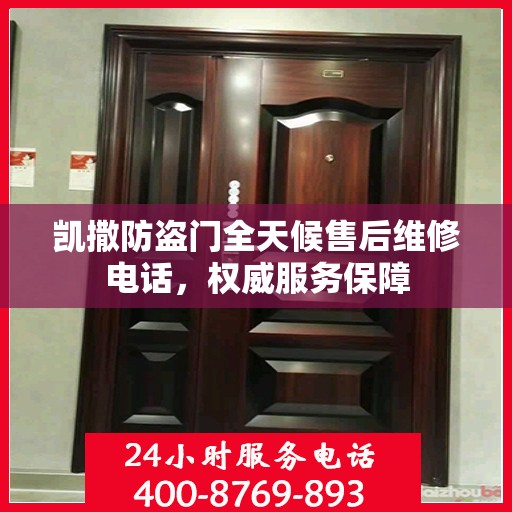 凯撒防盗门全天候售后维修电话，权威服务保障