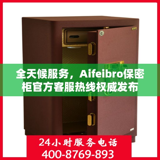 全天候服务，Aifeibro保密柜官方客服热线权威发布