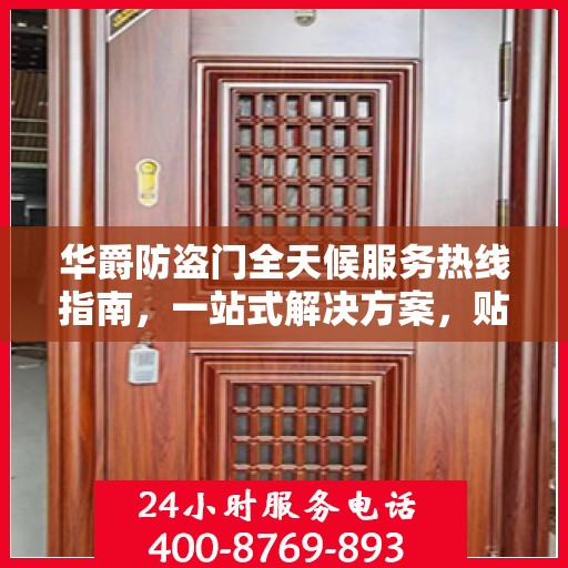 华爵防盗门全天候服务热线指南，一站式解决方案，贴心守护您的安全门扉
