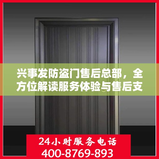 兴事发防盗门售后总部，全方位解读服务体验与售后支持