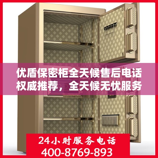 优盾保密柜全天候售后电话权威推荐，全天候无忧服务保障，贴心守护您的安全之选！