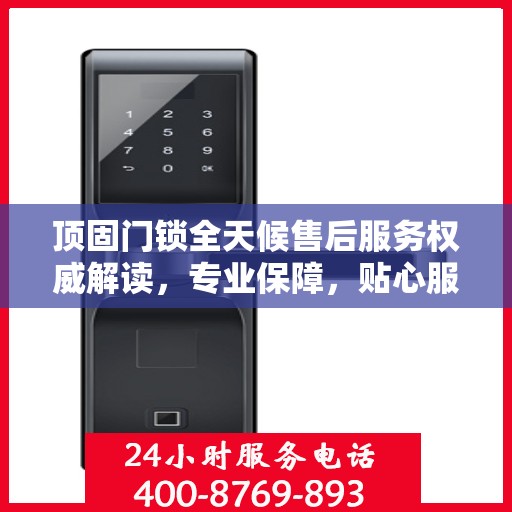 顶固门锁全天候售后服务权威解读，专业保障，贴心服务