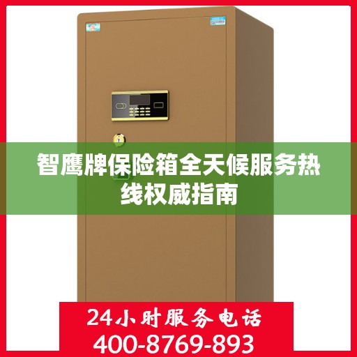 智鹰牌保险箱全天候服务热线权威指南