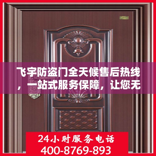 飞宇防盗门全天候售后热线，一站式服务保障，让您无忧选择！