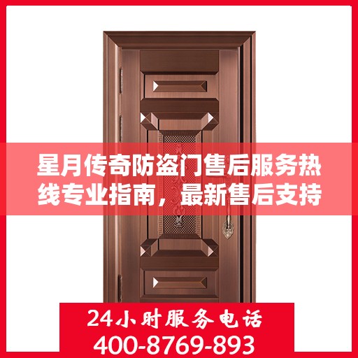 星月传奇防盗门售后服务热线专业指南，最新售后支持攻略