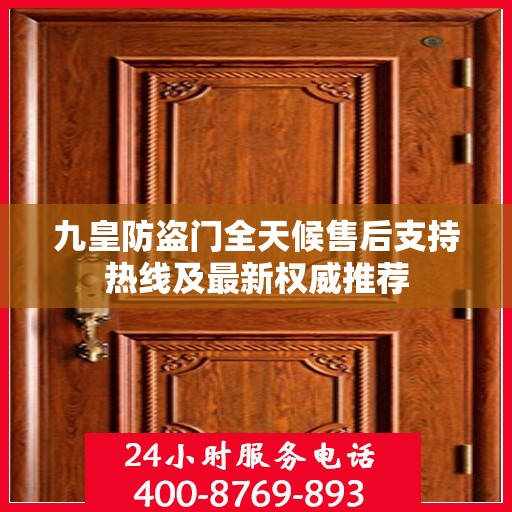 九皇防盗门全天候售后支持热线及最新权威推荐