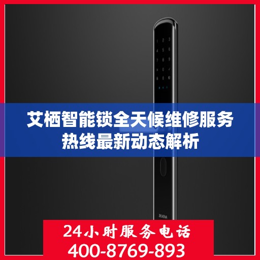 艾栖智能锁全天候维修服务热线最新动态解析