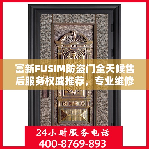 富新FUSIM防盗门全天候售后服务权威推荐，专业维修与保障，贴心守护您的安全