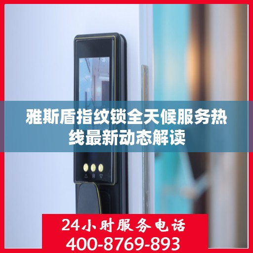 雅斯盾指纹锁全天候服务热线最新动态解读