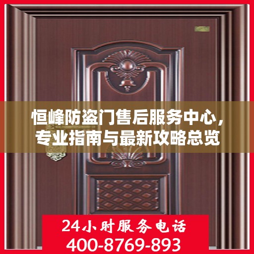 恒峰防盗门售后服务中心，专业指南与最新攻略总览