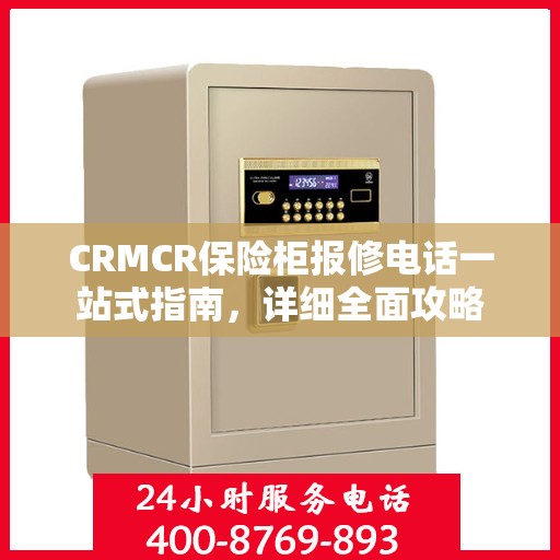 CRMCR保险柜报修电话一站式指南，详细全面攻略