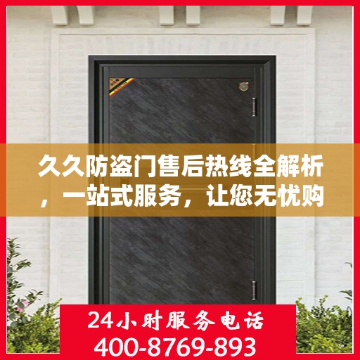 久久防盗门售后热线全解析，一站式服务，让您无忧购门！