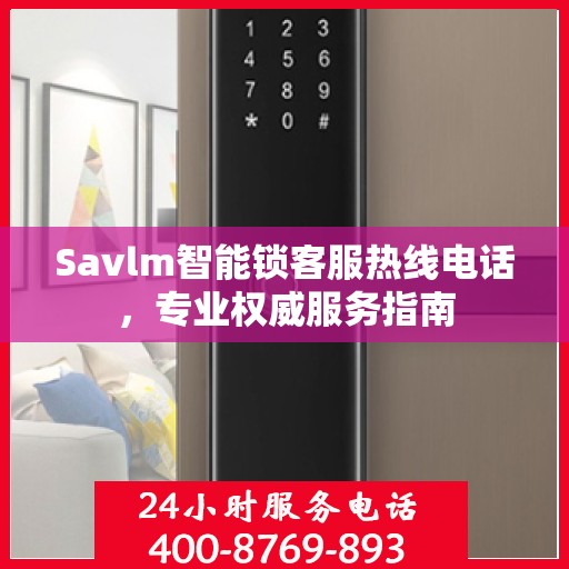 Savlm智能锁客服热线电话，专业权威服务指南
