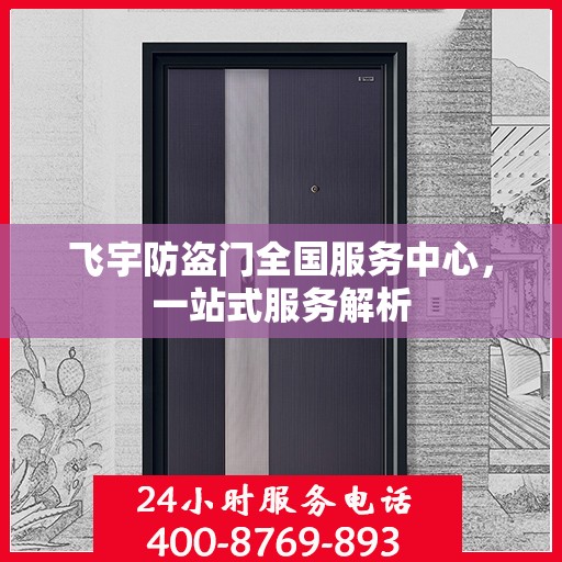 飞宇防盗门全国服务中心，一站式服务解析