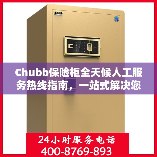 Chubb保险柜全天候人工服务热线指南，一站式解决您的需求