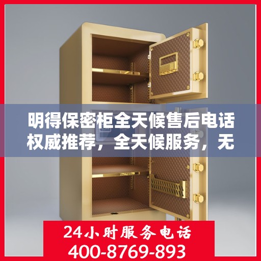 明得保密柜全天候售后电话权威推荐，全天候服务，无忧保障
