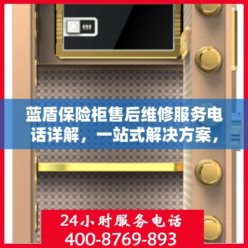 蓝盾保险柜售后维修服务电话详解，一站式解决方案，让您无忧售后！