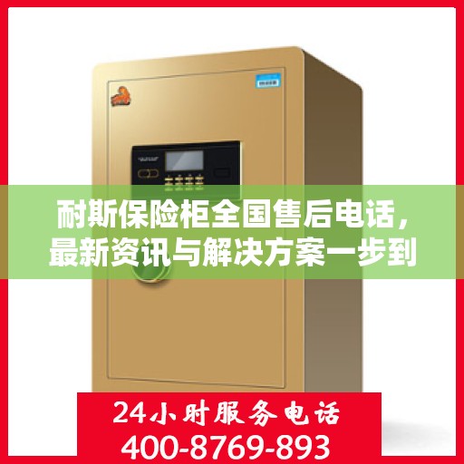 耐斯保险柜全国售后电话，最新资讯与解决方案一步到位