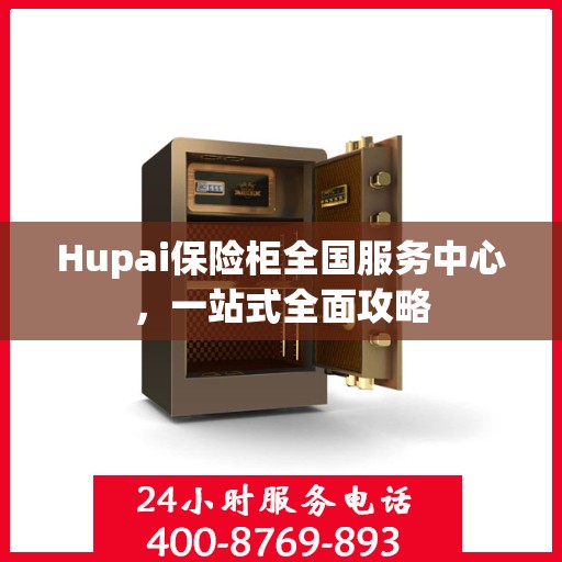 Hupai保险柜全国服务中心，一站式全面攻略