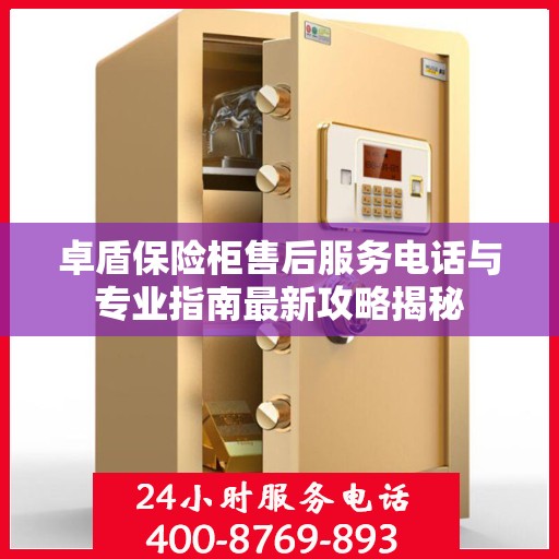 卓盾保险柜售后服务电话与专业指南最新攻略揭秘