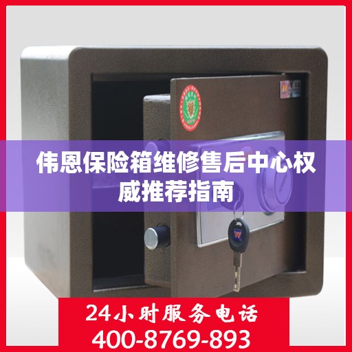 伟恩保险箱维修售后中心权威推荐指南