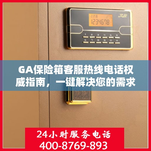GA保险箱客服热线电话权威指南，一键解决您的需求！