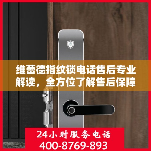 维蕾德指纹锁电话售后专业解读，全方位了解售后保障与服务细节