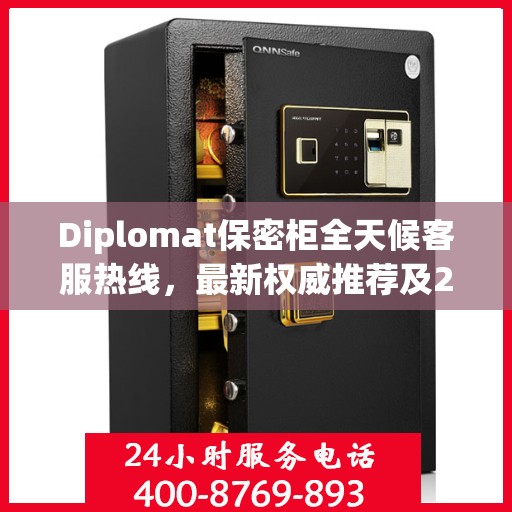 Diplomat保密柜全天候客服热线，最新权威推荐及24小时不间断服务