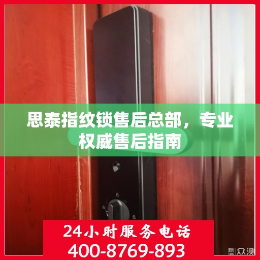 思泰指纹锁售后总部，专业权威售后指南