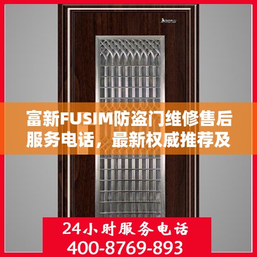 富新FUSIM防盗门维修售后服务电话，最新权威推荐及快速响应服务指南