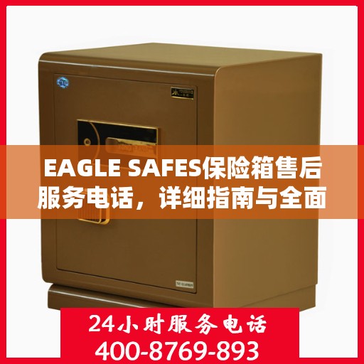 EAGLE SAFES保险箱售后服务电话，详细指南与全面攻略