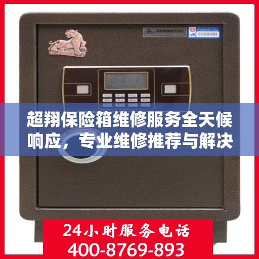 超翔保险箱维修服务全天候响应，专业维修推荐与解决方案