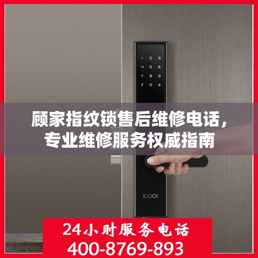 顾家指纹锁售后维修电话，专业维修服务权威指南