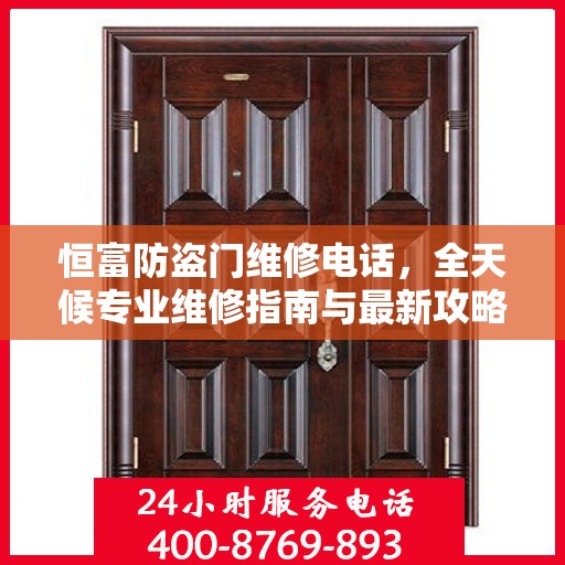 恒富防盗门维修电话，全天候专业维修指南与最新攻略