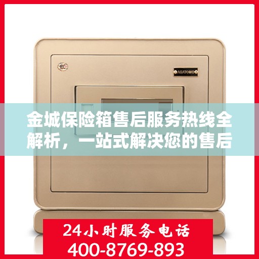 金城保险箱售后服务热线全解析，一站式解决您的售后需求