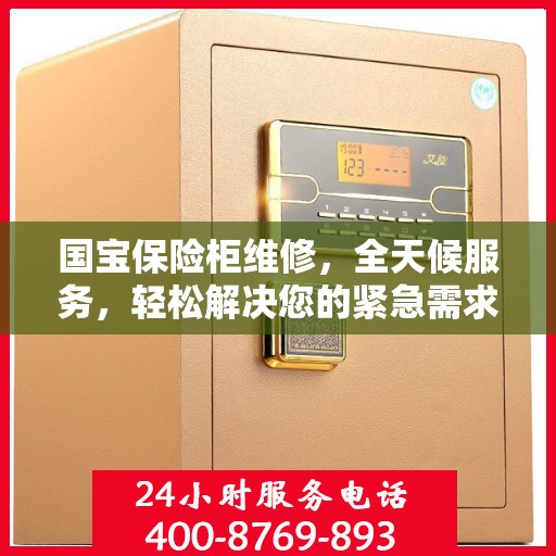 国宝保险柜维修，全天候服务，轻松解决您的紧急需求