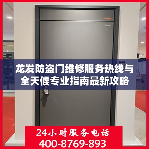 龙发防盗门维修服务热线与全天候专业指南最新攻略