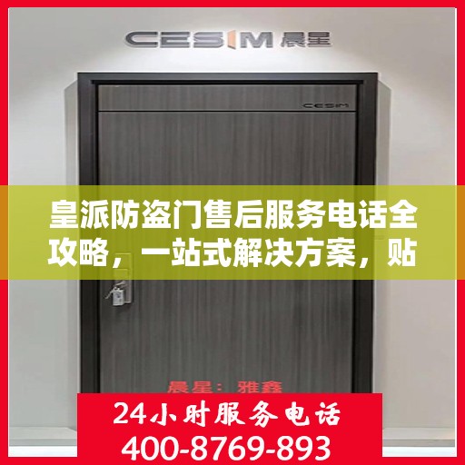 皇派防盗门售后服务电话全攻略，一站式解决方案，贴心服务体验