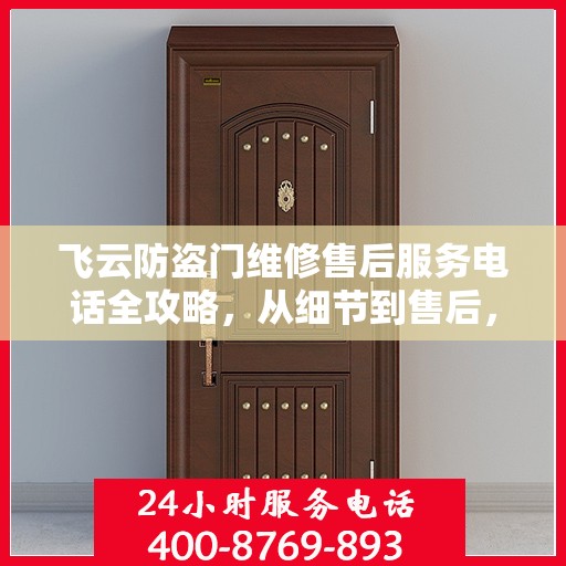 飞云防盗门维修售后服务电话全攻略，从细节到售后，一站式解决您的维修需求