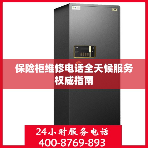 保险柜维修电话全天候服务权威指南