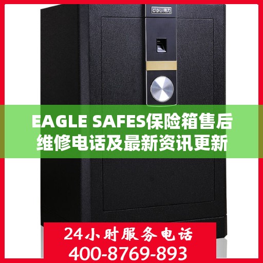 EAGLE SAFES保险箱售后维修电话及最新资讯更新