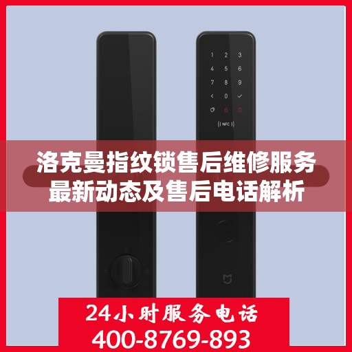 洛克曼指纹锁售后维修服务最新动态及售后电话解析