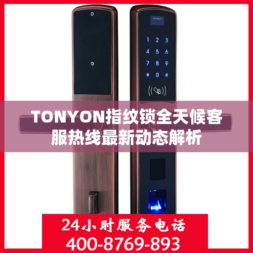 TONYON指纹锁全天候客服热线最新动态解析
