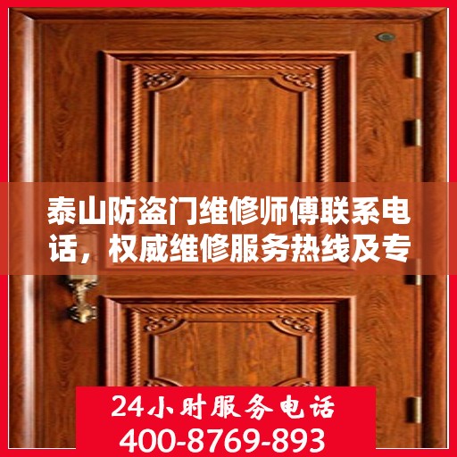 泰山防盗门维修师傅联系电话，权威维修服务热线及专业维修团队信息揭秘