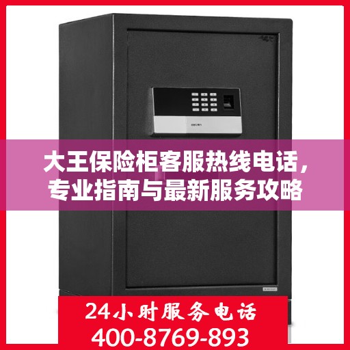 大王保险柜客服热线电话，专业指南与最新服务攻略